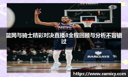 篮网与骑士精彩对决直播8全程回顾与分析不容错过