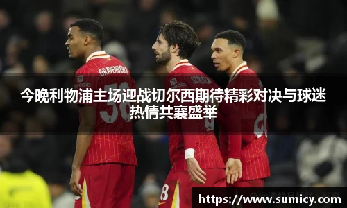 今晚利物浦主场迎战切尔西期待精彩对决与球迷热情共襄盛举