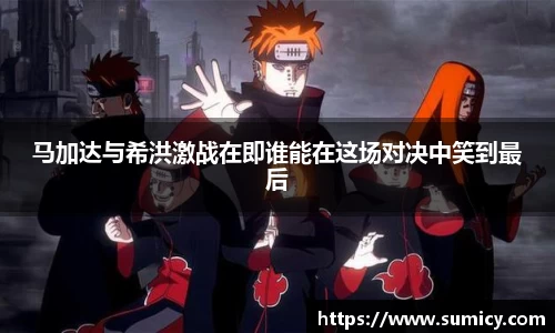 马加达与希洪激战在即谁能在这场对决中笑到最后