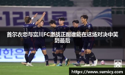 首尔衣恋与富川FC激战正酣谁能在这场对决中笑到最后