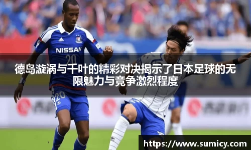 德岛漩涡与千叶的精彩对决揭示了日本足球的无限魅力与竞争激烈程度