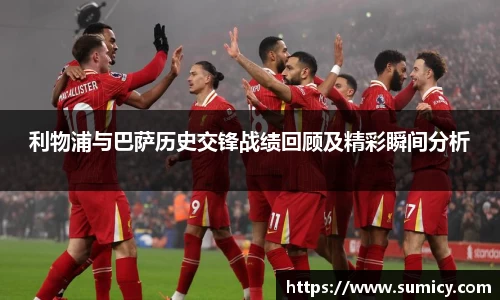 利物浦与巴萨历史交锋战绩回顾及精彩瞬间分析