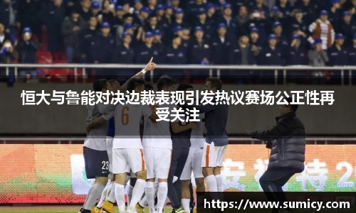 恒大与鲁能对决边裁表现引发热议赛场公正性再受关注