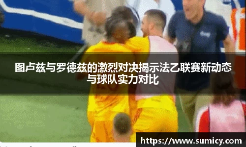 图卢兹与罗德兹的激烈对决揭示法乙联赛新动态与球队实力对比