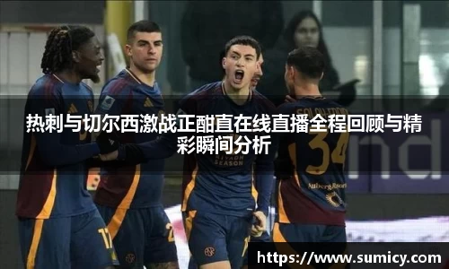 热刺与切尔西激战正酣直在线直播全程回顾与精彩瞬间分析