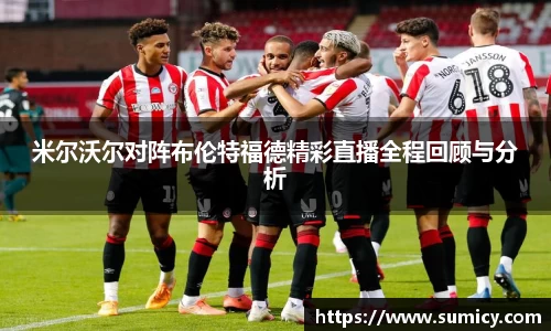 米尔沃尔对阵布伦特福德精彩直播全程回顾与分析