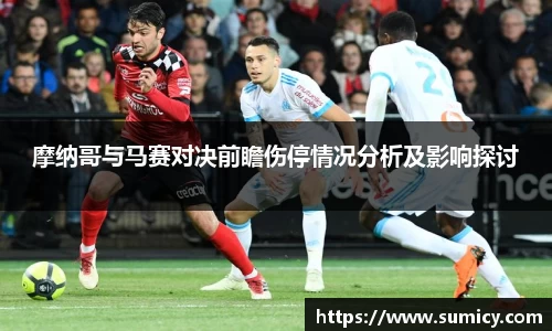 摩纳哥与马赛对决前瞻伤停情况分析及影响探讨