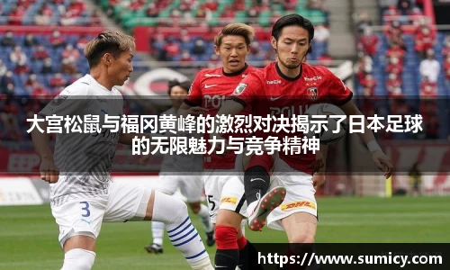 大宫松鼠与福冈黄峰的激烈对决揭示了日本足球的无限魅力与竞争精神