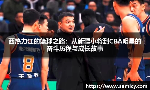 西热力江的篮球之路：从新疆小将到CBA明星的奋斗历程与成长故事