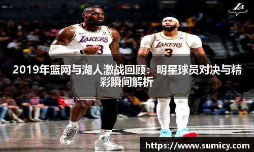 2019年篮网与湖人激战回顾：明星球员对决与精彩瞬间解析