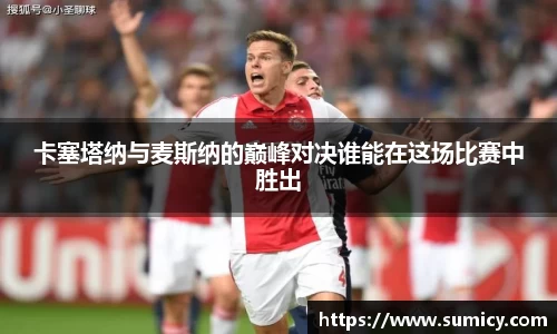 卡塞塔纳与麦斯纳的巅峰对决谁能在这场比赛中胜出