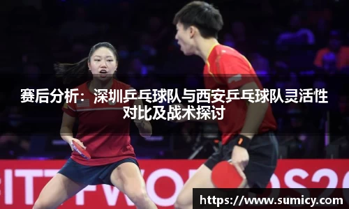 赛后分析：深圳乒乓球队与西安乒乓球队灵活性对比及战术探讨