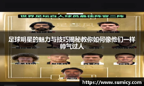 足球明星的魅力与技巧揭秘教你如何像他们一样帅气过人