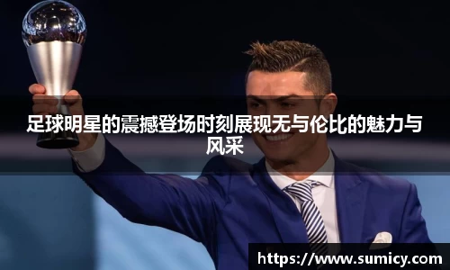 足球明星的震撼登场时刻展现无与伦比的魅力与风采