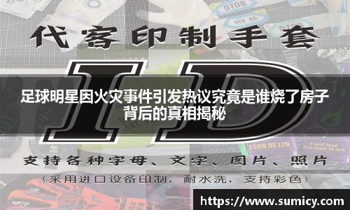 足球明星因火灾事件引发热议究竟是谁烧了房子背后的真相揭秘