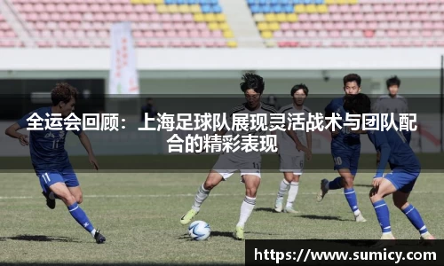 全运会回顾：上海足球队展现灵活战术与团队配合的精彩表现