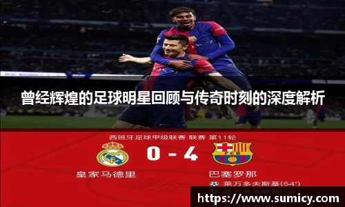 曾经辉煌的足球明星回顾与传奇时刻的深度解析