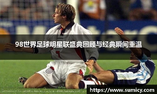 98世界足球明星联盛典回顾与经典瞬间重温