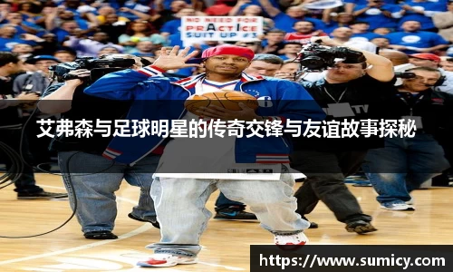 艾弗森与足球明星的传奇交锋与友谊故事探秘