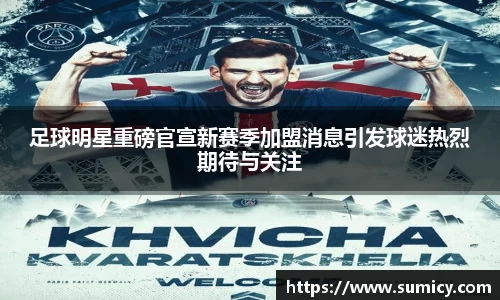 足球明星重磅官宣新赛季加盟消息引发球迷热烈期待与关注