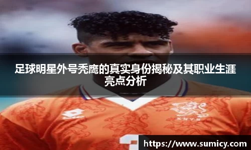 足球明星外号秃鹰的真实身份揭秘及其职业生涯亮点分析