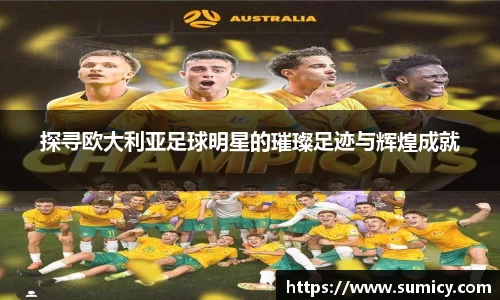 探寻欧大利亚足球明星的璀璨足迹与辉煌成就